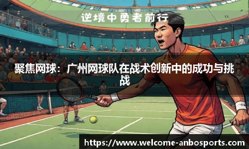 聚焦网球：广州网球队在战术创新中的成功与挑战