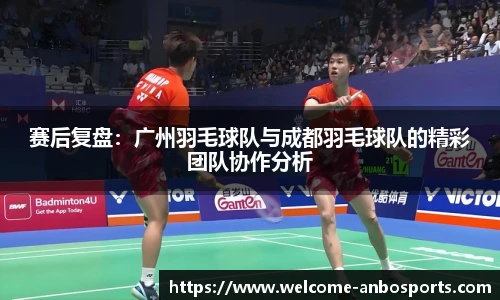 赛后复盘：广州羽毛球队与成都羽毛球队的精彩团队协作分析