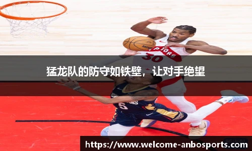 猛龙队的防守如铁壁，让对手绝望