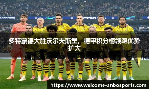 多特蒙德大胜沃尔夫斯堡，德甲积分榜领跑优势扩大