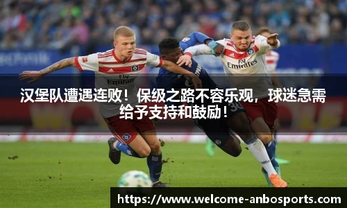 汉堡队遭遇连败！保级之路不容乐观，球迷急需给予支持和鼓励！