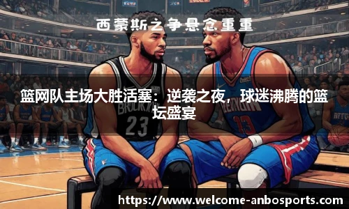 篮网队主场大胜活塞：逆袭之夜，球迷沸腾的篮坛盛宴