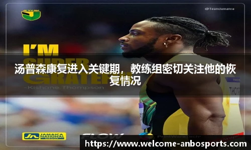 汤普森康复进入关键期，教练组密切关注他的恢复情况