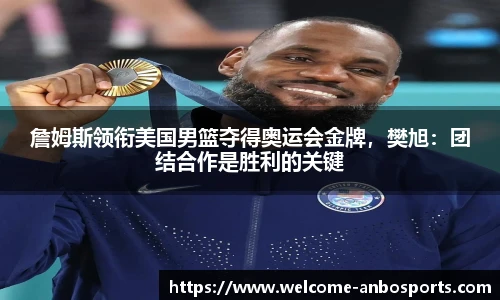 詹姆斯领衔美国男篮夺得奥运会金牌，樊旭：团结合作是胜利的关键