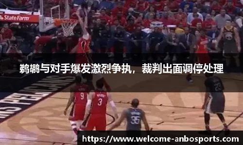 鹈鹕与对手爆发激烈争执，裁判出面调停处理