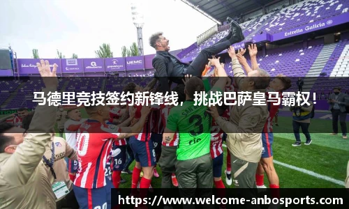 马德里竞技签约新锋线，挑战巴萨皇马霸权！