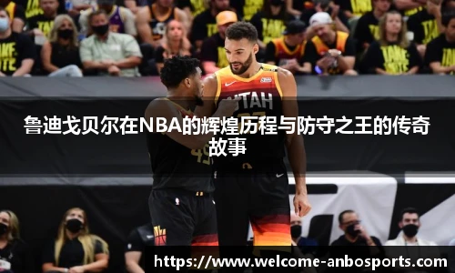 鲁迪戈贝尔在NBA的辉煌历程与防守之王的传奇故事