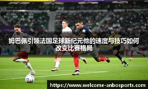 姆巴佩引领法国足球新纪元他的速度与技巧如何改变比赛格局