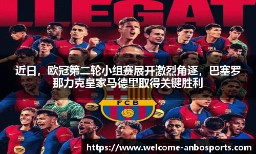 近日，欧冠第二轮小组赛展开激烈角逐，巴塞罗那力克皇家马德里取得关键胜利
