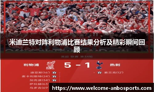 米迪兰特对阵利物浦比赛结果分析及精彩瞬间回顾