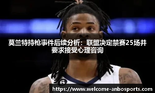 莫兰特持枪事件后续分析：联盟决定禁赛25场并要求接受心理咨询