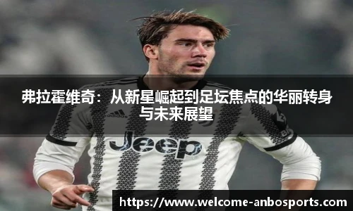 弗拉霍维奇：从新星崛起到足坛焦点的华丽转身与未来展望