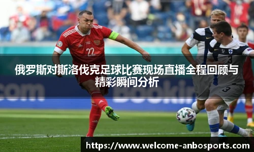 俄罗斯对斯洛伐克足球比赛现场直播全程回顾与精彩瞬间分析