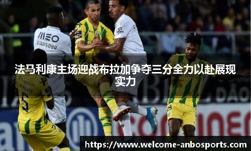 法马利康主场迎战布拉加争夺三分全力以赴展现实力