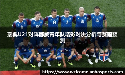 瑞典U21对阵挪威青年队精彩对决分析与赛前预测