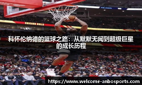 科怀伦纳德的篮球之路：从默默无闻到超级巨星的成长历程