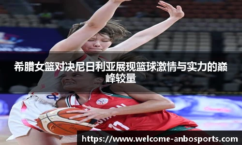 希腊女篮对决尼日利亚展现篮球激情与实力的巅峰较量