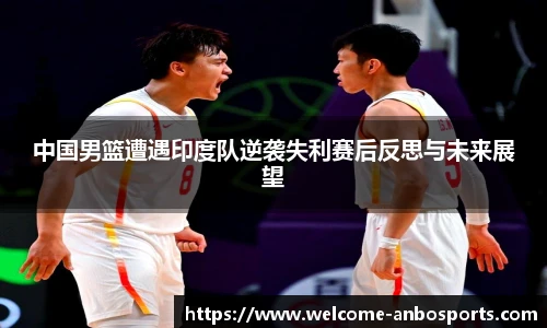 中国男篮遭遇印度队逆袭失利赛后反思与未来展望
